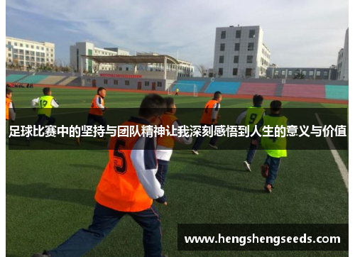 足球比赛中的坚持与团队精神让我深刻感悟到人生的意义与价值