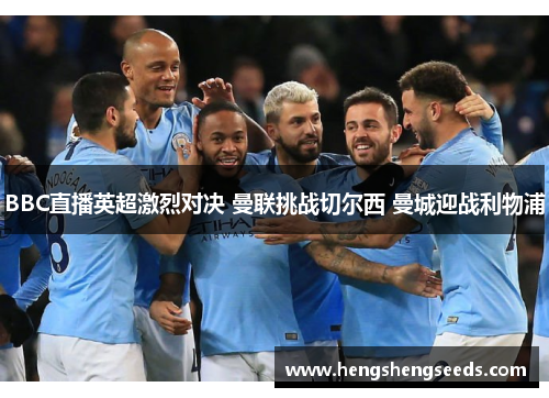 BBC直播英超激烈对决 曼联挑战切尔西 曼城迎战利物浦