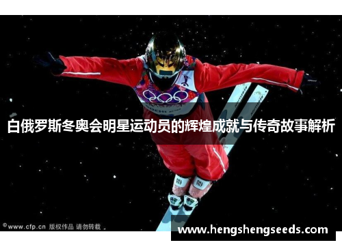 白俄罗斯冬奥会明星运动员的辉煌成就与传奇故事解析