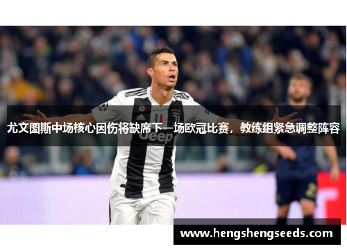 尤文图斯中场核心因伤将缺席下一场欧冠比赛，教练组紧急调整阵容