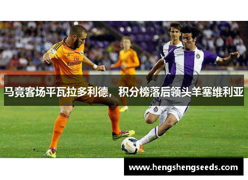 马竞客场平瓦拉多利德，积分榜落后领头羊塞维利亚